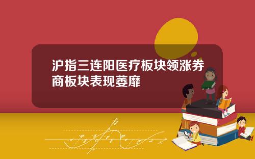 沪指三连阳医疗板块领涨券商板块表现萎靡