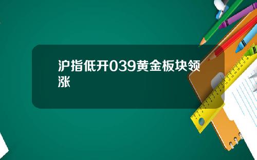 沪指低开039黄金板块领涨