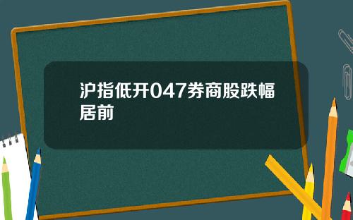 沪指低开047券商股跌幅居前