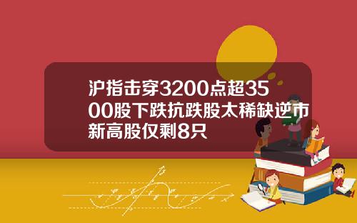 沪指击穿3200点超3500股下跌抗跌股太稀缺逆市新高股仅剩8只