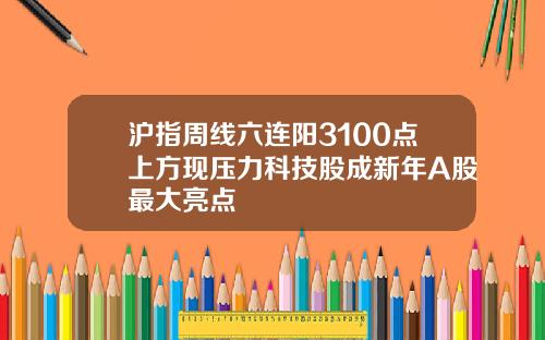 沪指周线六连阳3100点上方现压力科技股成新年A股最大亮点