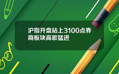 沪指开盘站上3100点券商板块高歌猛进