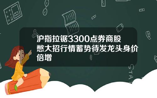 沪指拉锯3300点券商股憋大招行情蓄势待发龙头身价倍增