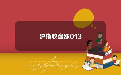 沪指收盘涨013