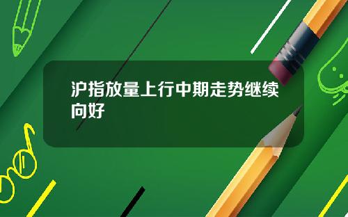 沪指放量上行中期走势继续向好