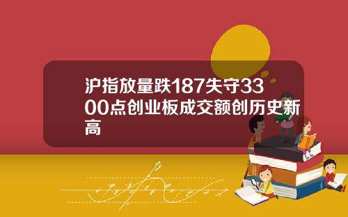 沪指放量跌187失守3300点创业板成交额创历史新高