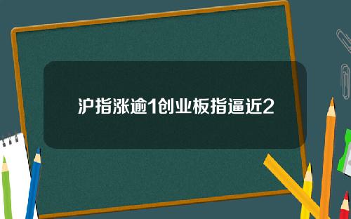沪指涨逾1创业板指逼近2