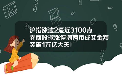 沪指涨逾2逼近3100点券商股掀涨停潮两市成交金额突破1万亿大关