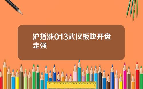 沪指涨013武汉板块开盘走强