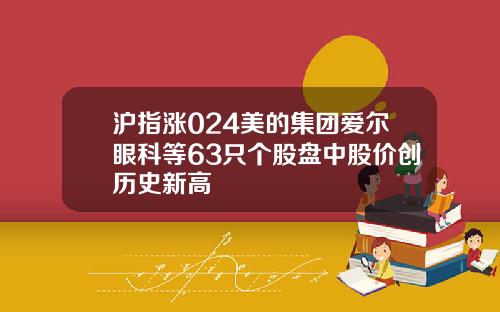 沪指涨024美的集团爱尔眼科等63只个股盘中股价创历史新高