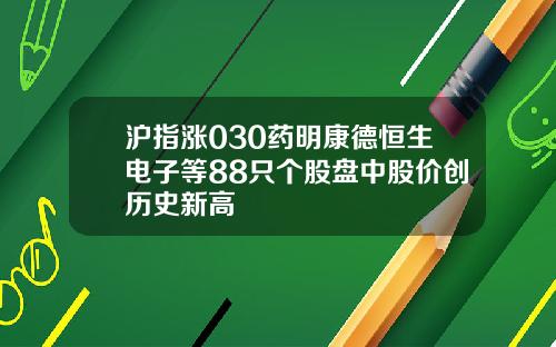 沪指涨030药明康德恒生电子等88只个股盘中股价创历史新高