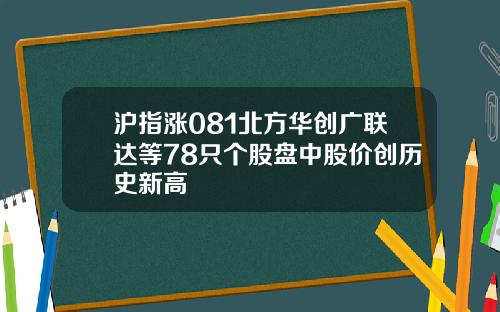 沪指涨081北方华创广联达等78只个股盘中股价创历史新高