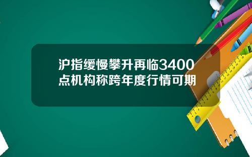 沪指缓慢攀升再临3400点机构称跨年度行情可期