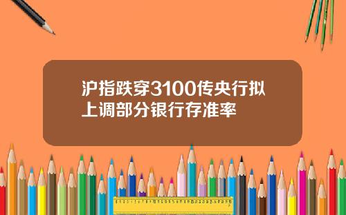 沪指跌穿3100传央行拟上调部分银行存准率