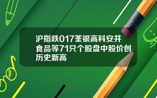 沪指跌017荃银高科安井食品等71只个股盘中股价创历史新高