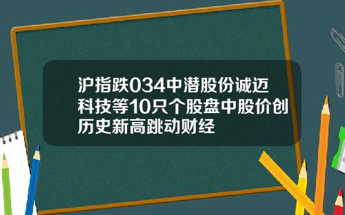 沪指跌034中潜股份诚迈科技等10只个股盘中股价创历史新高跳动财经