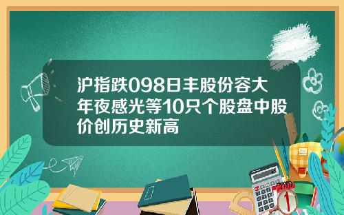 沪指跌098日丰股份容大年夜感光等10只个股盘中股价创历史新高