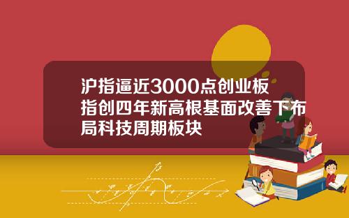 沪指逼近3000点创业板指创四年新高根基面改善下布局科技周期板块