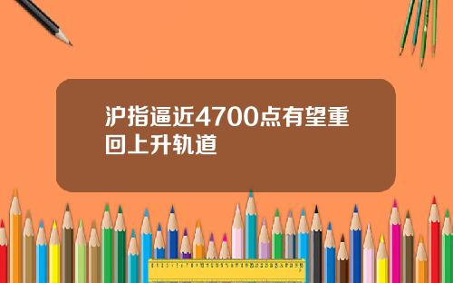 沪指逼近4700点有望重回上升轨道