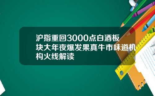沪指重回3000点白酒板块大年夜爆发果真牛市味道机构火线解读