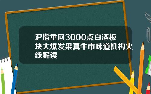沪指重回3000点白酒板块大爆发果真牛市味道机构火线解读