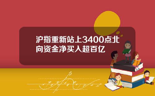 沪指重新站上3400点北向资金净买入超百亿