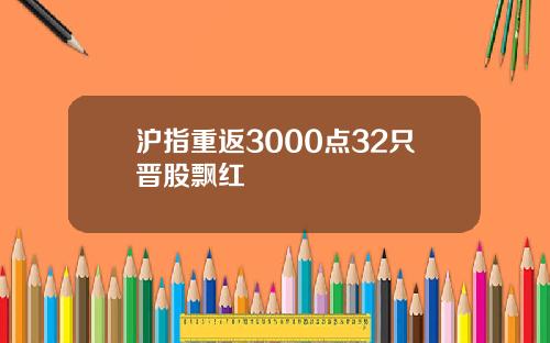 沪指重返3000点32只晋股飘红