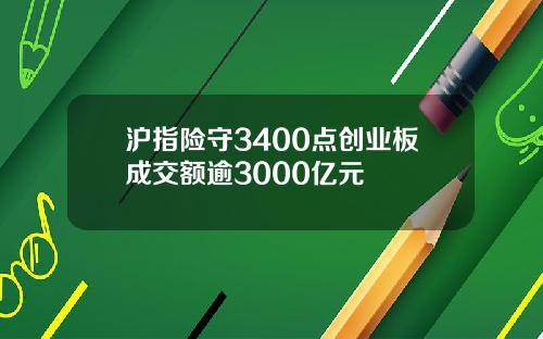 沪指险守3400点创业板成交额逾3000亿元