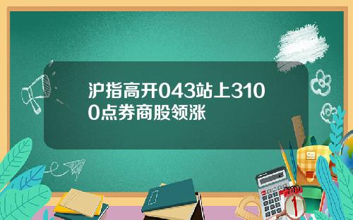 沪指高开043站上3100点券商股领涨