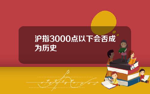 沪指3000点以下会否成为历史
