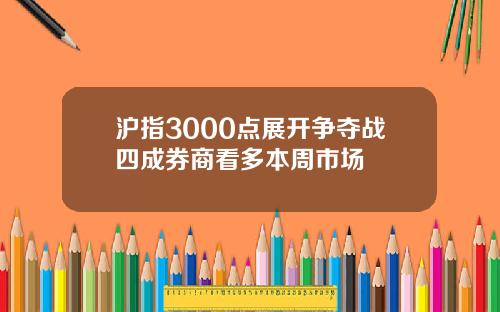 沪指3000点展开争夺战四成券商看多本周市场