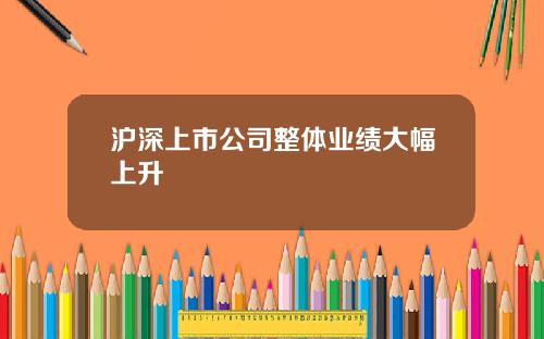 沪深上市公司整体业绩大幅上升