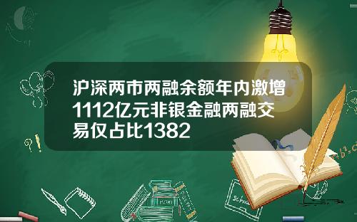 沪深两市两融余额年内激增1112亿元非银金融两融交易仅占比1382