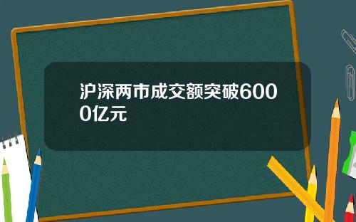 沪深两市成交额突破6000亿元