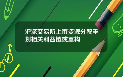 沪深交易所上市资源分配重划相关利益链或重构