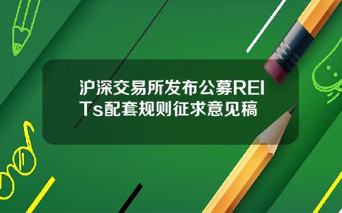 沪深交易所发布公募REITs配套规则征求意见稿