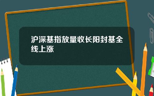 沪深基指放量收长阳封基全线上涨