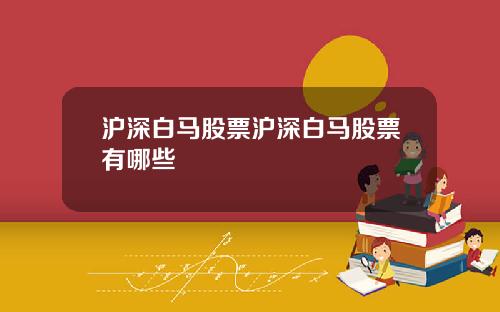 沪深白马股票沪深白马股票有哪些