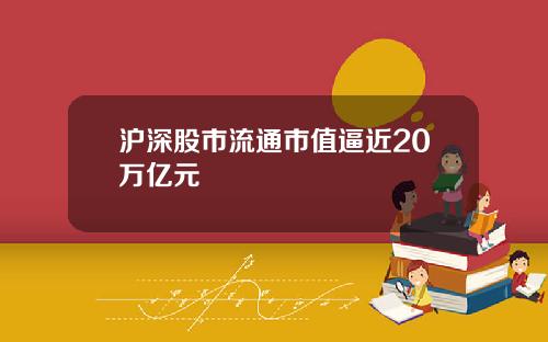 沪深股市流通市值逼近20万亿元