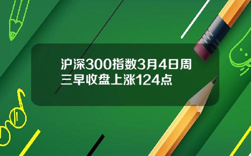 沪深300指数3月4日周三早收盘上涨124点