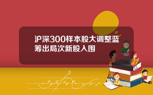 沪深300样本股大调整蓝筹出局次新股入围