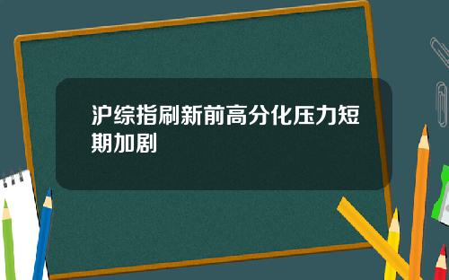 沪综指刷新前高分化压力短期加剧