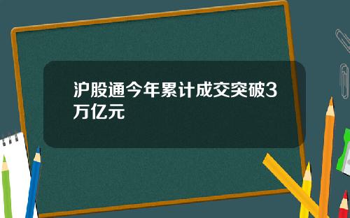 沪股通今年累计成交突破3万亿元