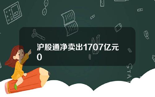 沪股通净卖出1707亿元0