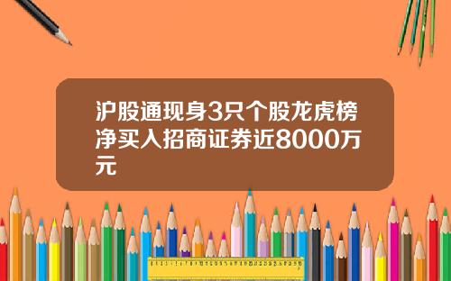 沪股通现身3只个股龙虎榜净买入招商证券近8000万元
