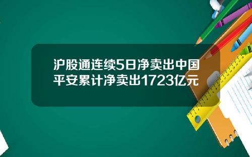 沪股通连续5日净卖出中国平安累计净卖出1723亿元