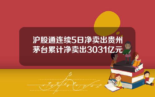 沪股通连续5日净卖出贵州茅台累计净卖出3031亿元