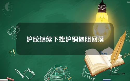 沪胶继续下挫沪铜遇阻回落