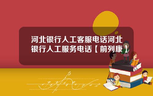 河北银行人工客服电话河北银行人工服务电话【前列康】