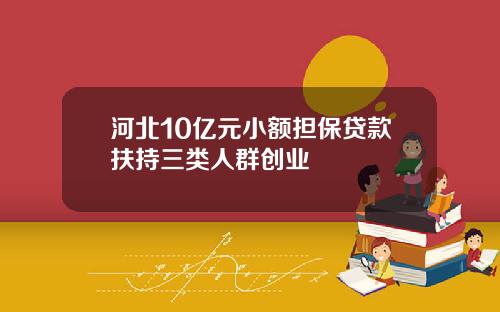 河北10亿元小额担保贷款扶持三类人群创业
